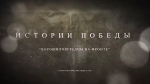 Истории Победы. Выпуск 3: Ворошиловградцы на фронте