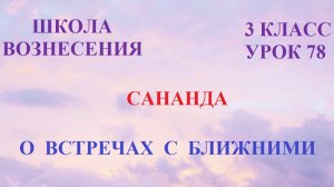 Сананда. О ВСТРЕЧАХ С БЛИЖНИМИ (02.05.2026) (78 Послание)