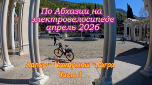 По Абхазии на электровелосипеде, апрель 2026. Часть 1