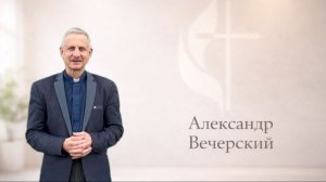 Воскресная проповедь 03.05.2026 проповедует пастор: Александр Вечерский