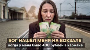 Бог нашёл меня на вокзале, когда у меня было 400 рублей в кармане