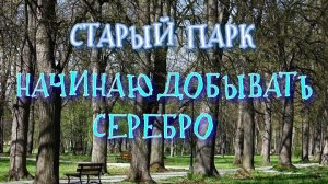 СТАРЫЙ ПАРК «НАЧИНАЮ ДОБЫВАТЬ СЕРЕБРО»