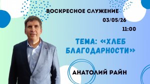 Воскресное служение// «Хлеб благодарности» //Анатолий Райн//03.05.26
