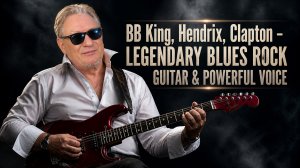 BB King, Hendrix, Clapton – Legendary Blues Rock Guitar & Powerful Voice
