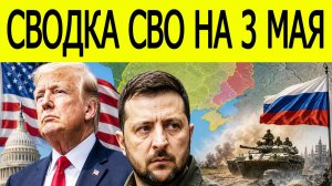 Новости СВО на 3 мая . Война на Украине. Сводки СВО. Ситуация на фронте на 03.05.2026