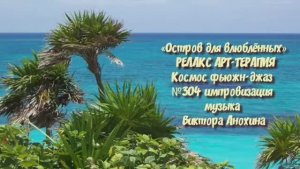 МУЗЫКА РЕЛАКС АРТ-ТЕРАПИЯ «Остров для влюблённых»№304 ИМПРОВИЗАЦИЯ композитор Виктор Анохин #newjazz