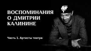 Воспоминания о Дмитрии Калинине. Часть 1. Артисты театра