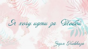 Я хочу за Тобою идти - Заря Кавказа