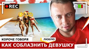 КОРОЧЕ ГОВОРЯ, КАК СОБЛАЗНИТЬ ЛЮБУЮ ДЕВУШКУ - От первого лица - Я ВЛЮБИЛСЯ