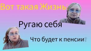 Вот такая Жизнь!Ругаю себя!Что будет к пенсии?