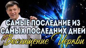 Самые последние из самых последних дней (Восхищение Церкви).