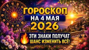 Гороскоп на 4 мая 2026 🔥 Эти знаки получат шанс изменить всё!