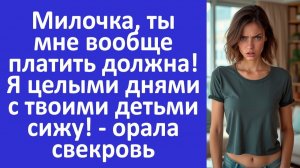 Ты должна отдавать мне половину зарплаты, я целыми днями с твоими детьми нянчусь! – кричала свекровь