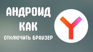 Андроид как отключить яндекс браузер