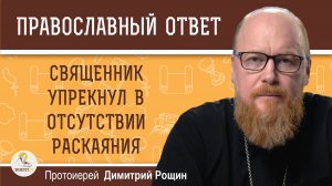 Священник на исповеди упрекнул в отсутствии раскаяния во грехах.  Протоиерей Димитрий Рощин