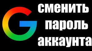 Как поменять пароль в вашем Аккаунте Google ?