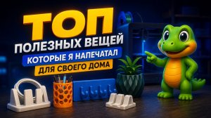 ТОП ПОЛЕЗНЫХ ВЕЩЕЙ КОТОРЫЕ Я НАПЕЧАТАЛ ДЛЯ СВОЕГО ДОМА