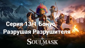 Soulmask. 13/1 Бонусная. Разрушая Разрушителя