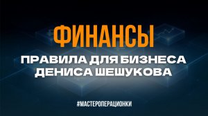 ФИНАНСЫ. Правила для бизнеса Дениса Шешукова