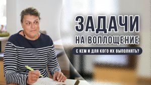 Задачи на воплощение. С кем и для кого их выполнять?