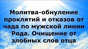 МОЛИТВА-ОБНУЛЕНИЕ ПРОКЛЯТИЙ И ОТКАЗОВ ОТ ЧАДА ПО МУЖСКОЙ ЛИНИИ РОДА. ОЧИЩЕНИЕ ОТ ЗЛОБНЫХ СЛОВ ОТЦА