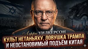 🔥Ларри Уилкерсон | Культ Нетаньяху, ловушка Трампа и неостановимый подъём Китая