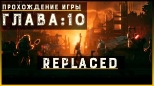 REPLACED — Прохождение без комментариев | Чистый игровой процесс  | Часть 11 Финал