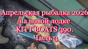Апрельская рыбалка 2026 на новой лодке - KITT BOATS 390. Часть 3 🦈
