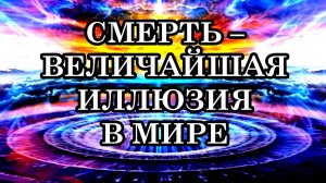 СМЕРТЬ – ВЕЛИЧАЙШАЯ ИЛЛЮЗИЯ В МИРЕ. Послание Арктурианцев.