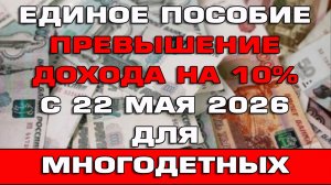Превышение доходов на 10% на Единое пособие с 22 мая 2026 для многодетных