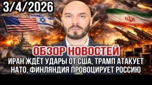 ОБЗОР НОВОСТЕЙ 3/4/2026 ИРАН ЖДЁТ УДАРЫ ОТ США, ТРАМП АТАКУЕТ НАТО, ФИНЛЯНДИЯ ПРОВОЦИРУЕТ РОССИЮ
