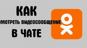 Как посмотреть видеосообщение в чате в одноклассниках