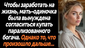 Жизненные истории/Ради заработка, мать-одиночка была вынуждена купать парализованного богача