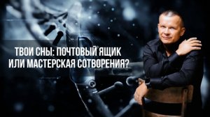 ТВОИ СНЫ: ПОЧТОВЫЙ ЯЩИК ИЛИ МАСТЕРСКАЯ СОТВОРЕНИЯ Андрей Яковишин