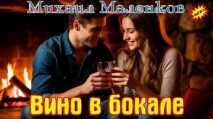 Новинка! Шикарный Трек! МИХАИЛ МАЛЕНКОВ - ВИНО В БОКАЛЕ