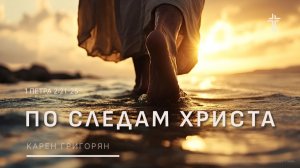 1 Петра 2:21-2 | По следам Христа | Карен Григорян