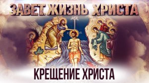 Крещение Христа / Завет. Жизнь Христа