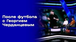 «После футбола с Георгием Черданцевым». Выпуск № 27 от 03.05.2026