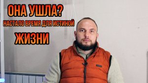 Она ушла?Настало время для истиной жизни