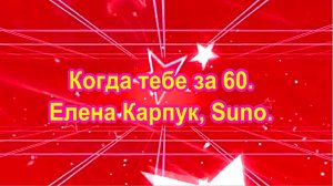 Когда тебе за 60. Елена Карпук, Suno. сл.   Людмила Шинкаренко.