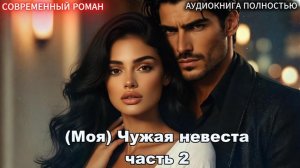 (Моя) Чужая невеста | Часть 2 |СОВРЕМЕННЫЙ ЛЮБОВНЫЙ РОМАН | АУДИОКНИГИ| слушать полностью