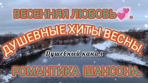 ВЕСЕННЯЯ ЛЮБОВЬ💞💘. ДУШЕВНЫЕ ХИТЫ ВЕСНЫ. РОМАНТИКА ШАНСОНА