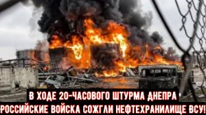 В ходе 20-часового штурма Днепра Российские войска сожгли нефтехранилище ВСУ!