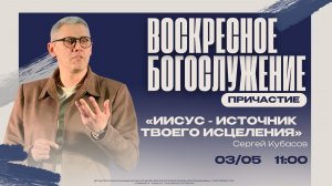 ВОСКРЕСНОЕ БОГОСЛУЖЕНИЕ - Сергей Кубасов «Иисус-источник твоего исцеления»