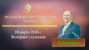 2026.03.18 «Воссесть на престоле Отца, часть 2» Юрий Закис | Вечернее служение