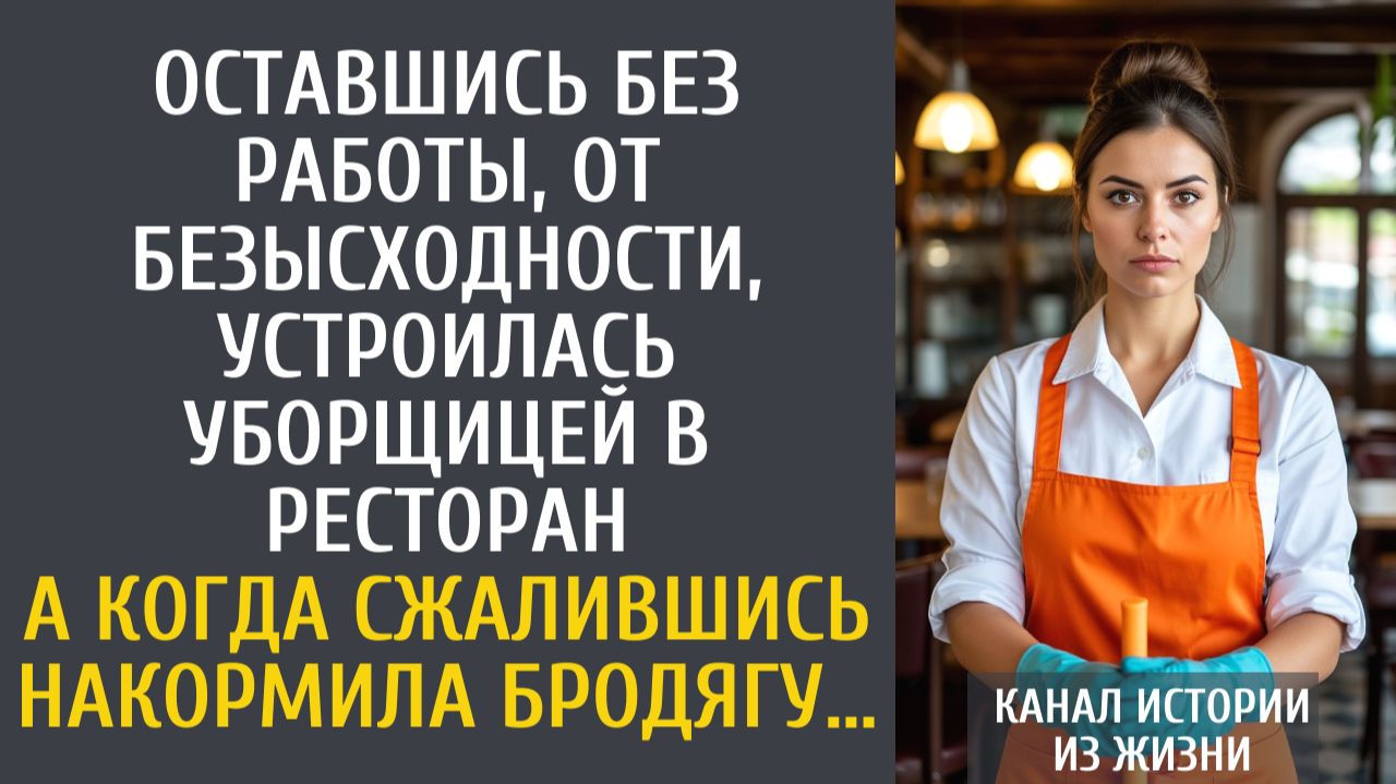 истории из жизни: Оставшись без работы, устроилась уборщицей в ресторан… А накормив бродягу…