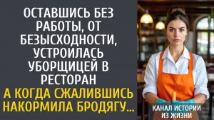 истории из жизни: Оставшись без работы, устроилась уборщицей в ресторан… А накормив бродягу…
