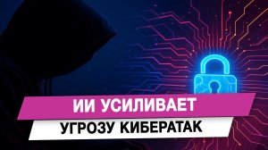 ИИ усиливает угрозу кибератак