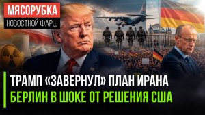 Трамп отверг план Ирана, Германия обиделась на Пентагон, а Мерца хотят уволить