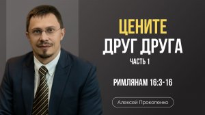 Цените друг друга | Римлянам 16:3-16 | Алексей Прокопенко